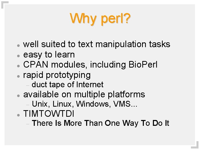 Why perl? well suited to text manipulation tasks easy to learn CPAN modules, including