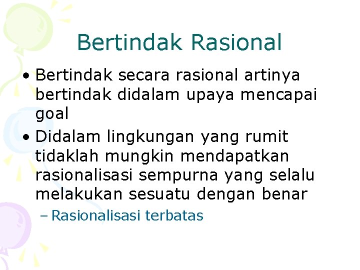 Bertindak Rasional • Bertindak secara rasional artinya bertindak didalam upaya mencapai goal • Didalam