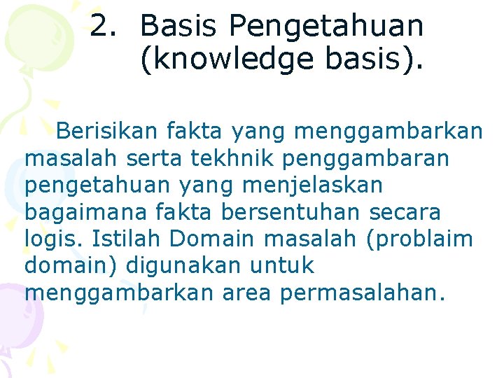 2. Basis Pengetahuan (knowledge basis). Berisikan fakta yang menggambarkan masalah serta tekhnik penggambaran pengetahuan