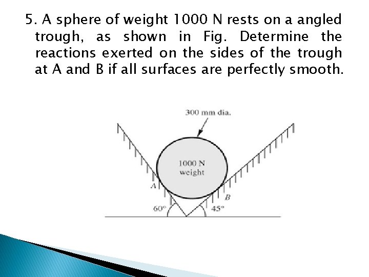 5. A sphere of weight 1000 N rests on a angled trough, as shown 5. A sphere of weight 1000 N rests on a angled trough, as shown