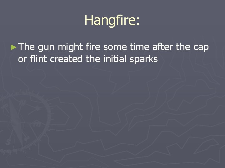 Hangfire: ► The gun might fire some time after the cap or flint created