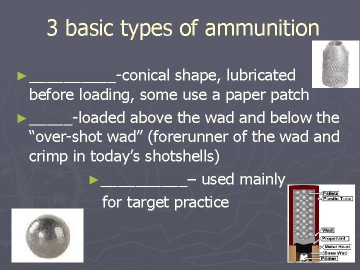 3 basic types of ammunition ► _____-conical shape, lubricated before loading, some use a