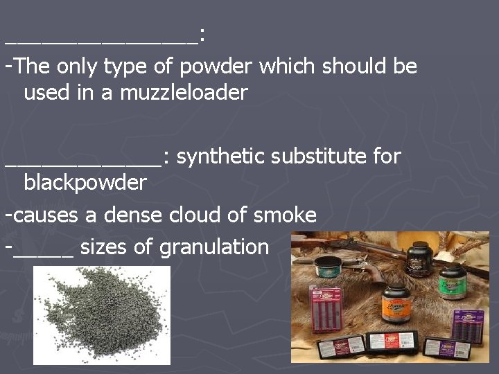 ________: -The only type of powder which should be used in a muzzleloader _______: