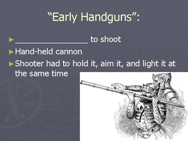 “Early Handguns”: ► ________ ► Hand-held to shoot cannon ► Shooter had to hold