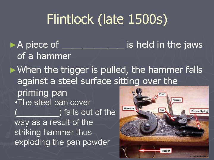 Flintlock (late 1500 s) ►A piece of ______ is held in the jaws of