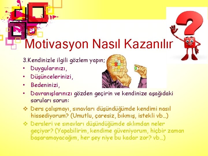 Motivasyon Nasıl Kazanılır 3. Kendinizle ilgili gözlem yapın; • Duygularınızı, • Düşüncelerinizi, • Bedeninizi,