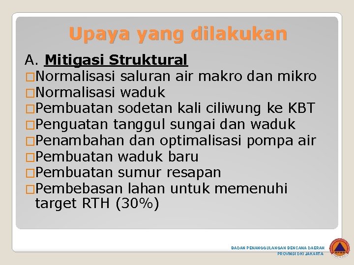 Upaya yang dilakukan A. Mitigasi Struktural �Normalisasi saluran air makro dan mikro �Normalisasi waduk