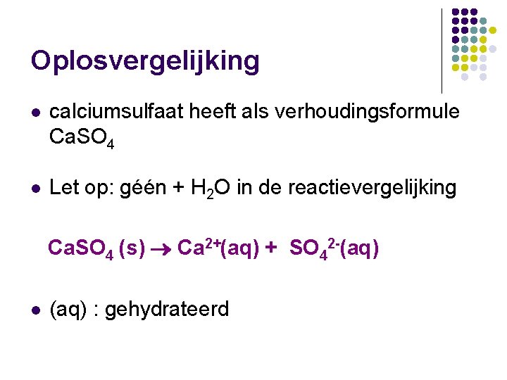 Oplosvergelijking l calciumsulfaat heeft als verhoudingsformule Ca. SO 4 l Let op: géén +