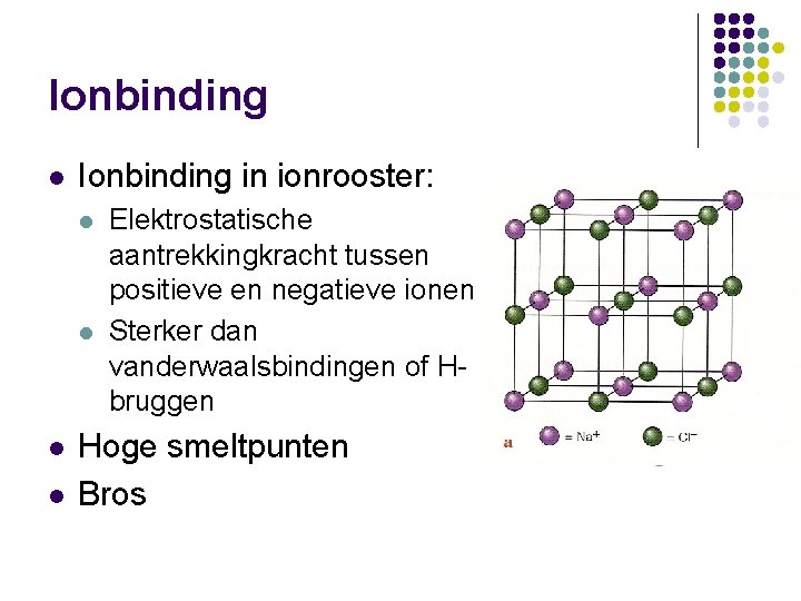 Ionbinding l Ionbinding in ionrooster: l l Elektrostatische aantrekkingkracht tussen positieve en negatieve ionen