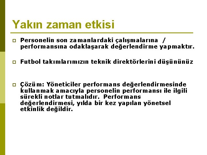 Yakın zaman etkisi p Personelin son zamanlardaki çalışmalarına / performansına odaklaşarak değerlendirme yapmaktır. p