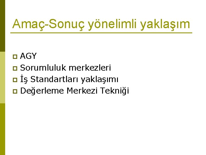 Amaç-Sonuç yönelimli yaklaşım AGY p Sorumluluk merkezleri p İş Standartları yaklaşımı p Değerleme Merkezi