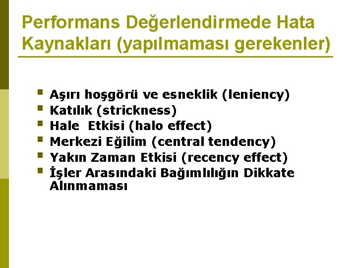 Performans Değerlendirmede Hata Kaynakları (yapılmaması gerekenler) § Aşırı hoşgörü ve esneklik (leniency) § Katılık