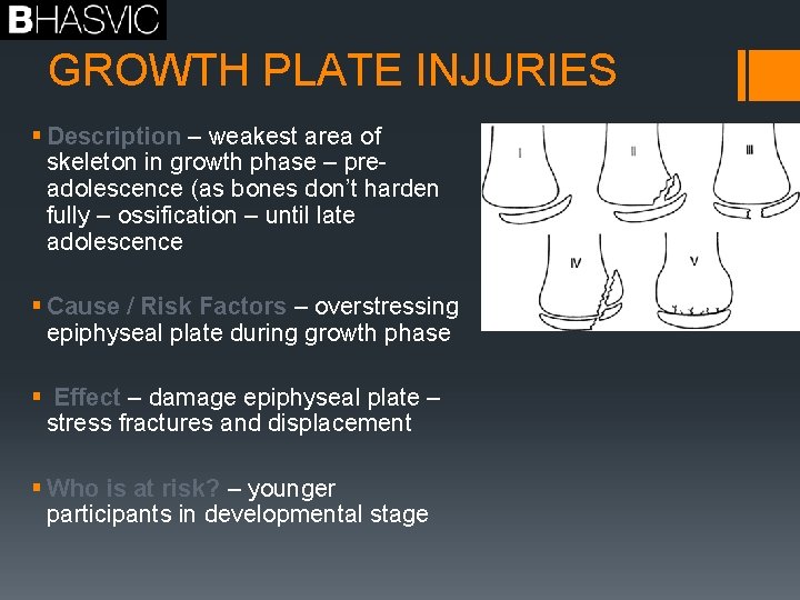 GROWTH PLATE INJURIES § Description – weakest area of skeleton in growth phase –