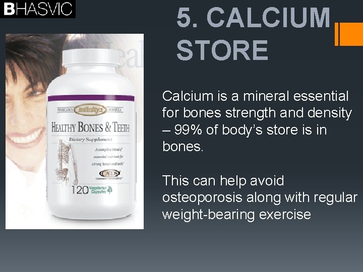 5. CALCIUM STORE Calcium is a mineral essential for bones strength and density –