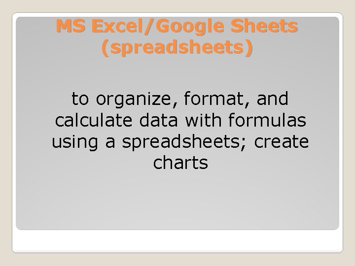 MS Excel/Google Sheets (spreadsheets) to organize, format, and calculate data with formulas using a