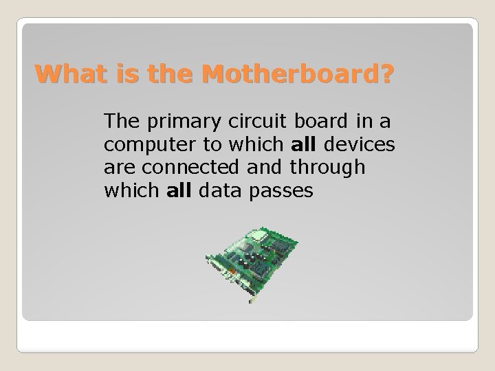 What is the Motherboard? The primary circuit board in a computer to which all