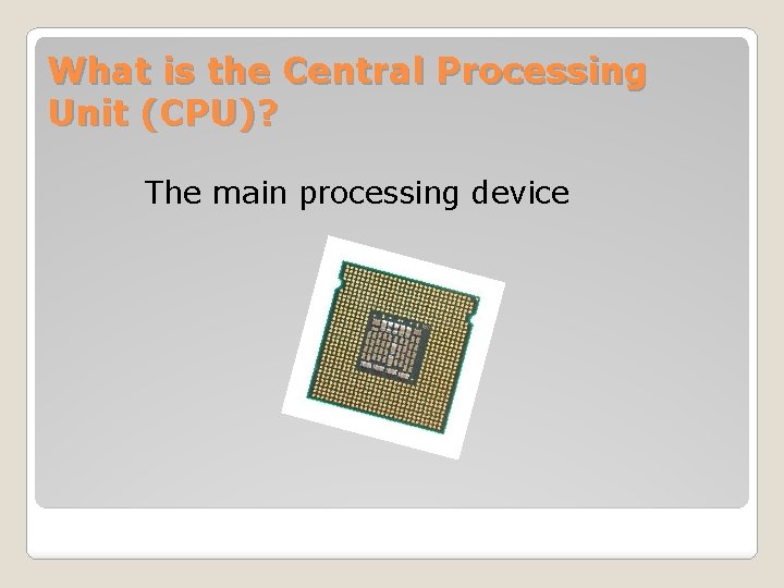 What is the Central Processing Unit (CPU)? The main processing device 