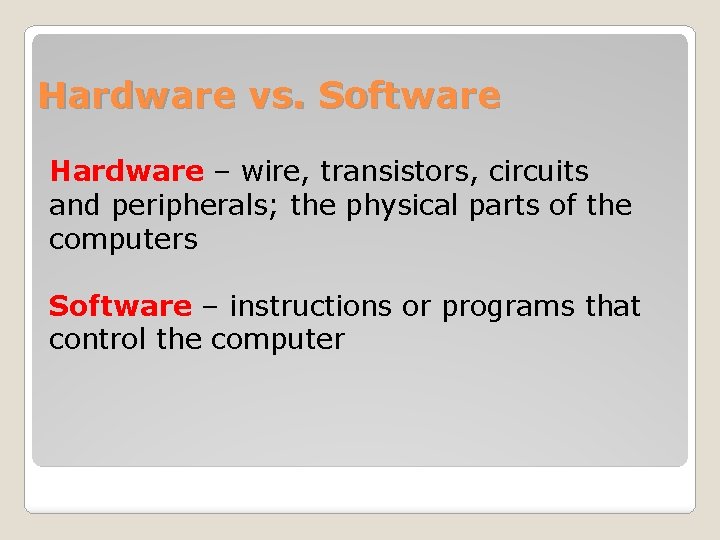 Hardware vs. Software Hardware – wire, transistors, circuits and peripherals; the physical parts of