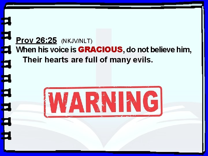 Prov 26: 25 (NKJV/NLT) When his voice is GRACIOUS, do not believe him, Their