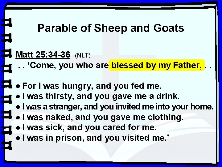 Parable of Sheep and Goats Matt 25: 34 -36 (NLT). . ‘Come, you who