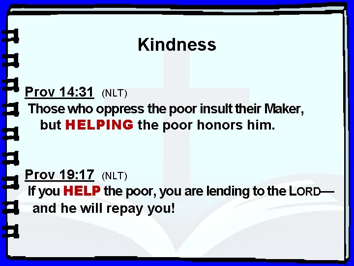 Kindness Prov 14: 31 (NLT) Those who oppress the poor insult their Maker, but