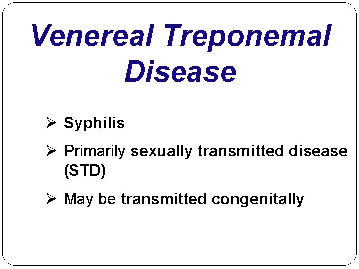Venereal Treponemal Disease Ø Syphilis Ø Primarily sexually transmitted disease (STD) Ø May be