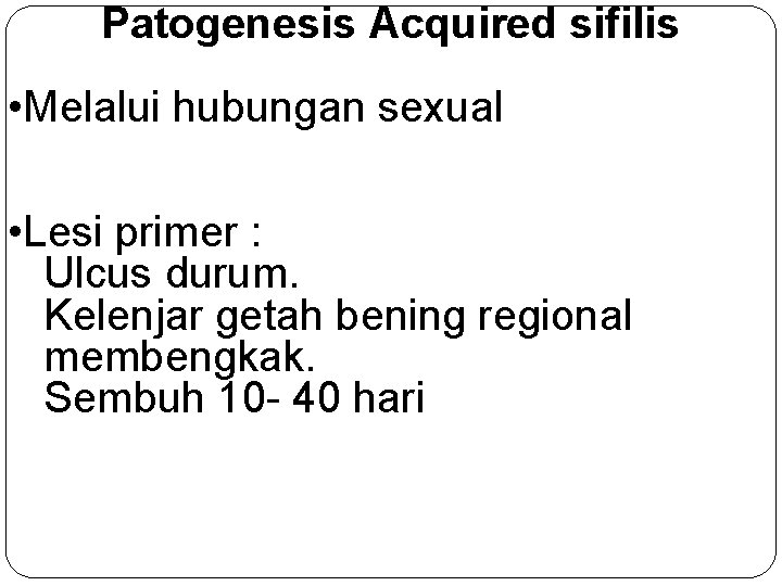 Patogenesis Acquired sifilis • Melalui hubungan sexual • Lesi primer : Ulcus durum. Kelenjar