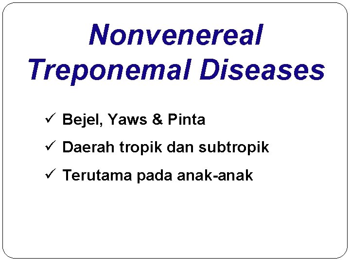 Nonvenereal Treponemal Diseases ü Bejel, Yaws & Pinta ü Daerah tropik dan subtropik ü