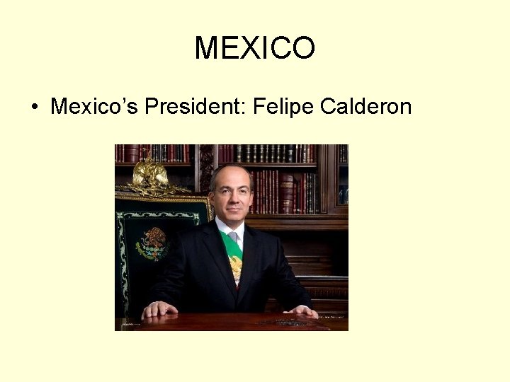 MEXICO • Mexico’s President: Felipe Calderon 