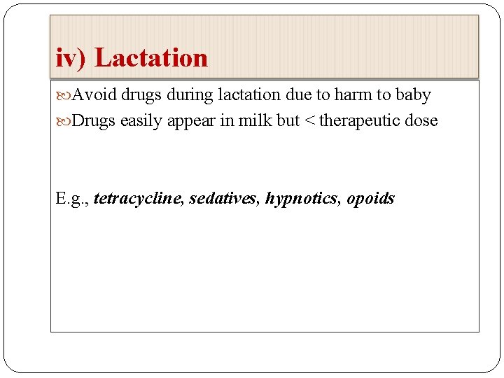 iv) Lactation Avoid drugs during lactation due to harm to baby Drugs easily appear
