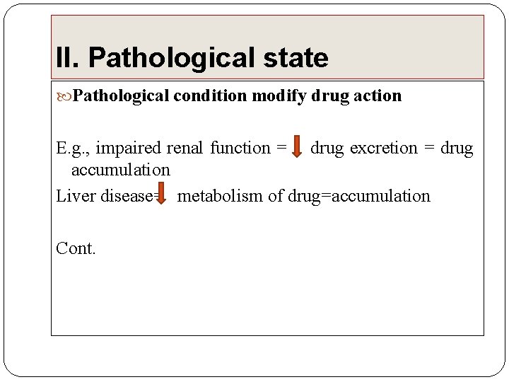 II. Pathological state Pathological condition modify drug action E. g. , impaired renal function