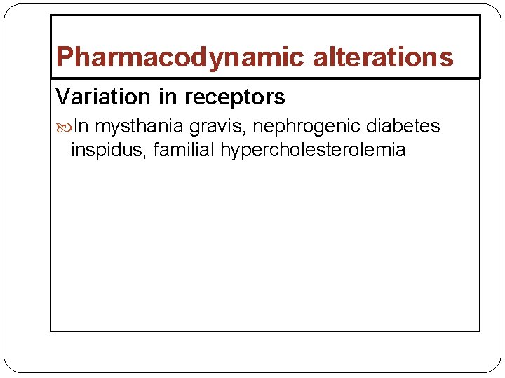 Pharmacodynamic alterations Variation in receptors In mysthania gravis, nephrogenic diabetes inspidus, familial hypercholesterolemia 