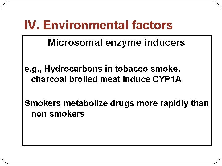 IV. Environmental factors Microsomal enzyme inducers e. g. , Hydrocarbons in tobacco smoke, charcoal