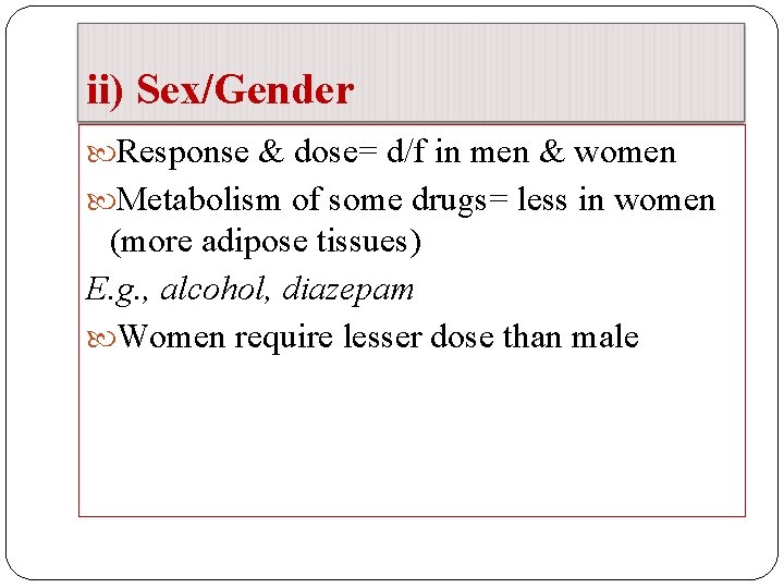ii) Sex/Gender Response & dose= d/f in men & women Metabolism of some drugs=