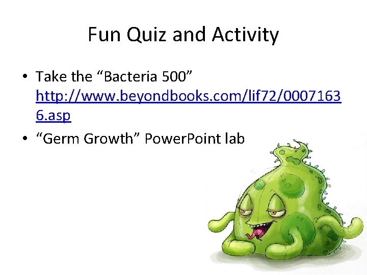 Fun Quiz and Activity • Take the “Bacteria 500” http: //www. beyondbooks. com/lif 72/0007163