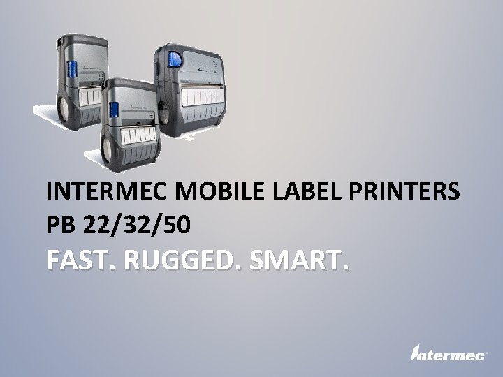 INTERMEC MOBILE LABEL PRINTERS PB 22/32/50 FAST. RUGGED. SMART. 