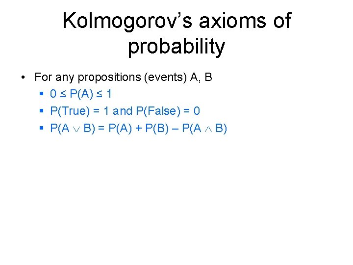 Kolmogorov’s axioms of probability • For any propositions (events) A, B § 0 ≤