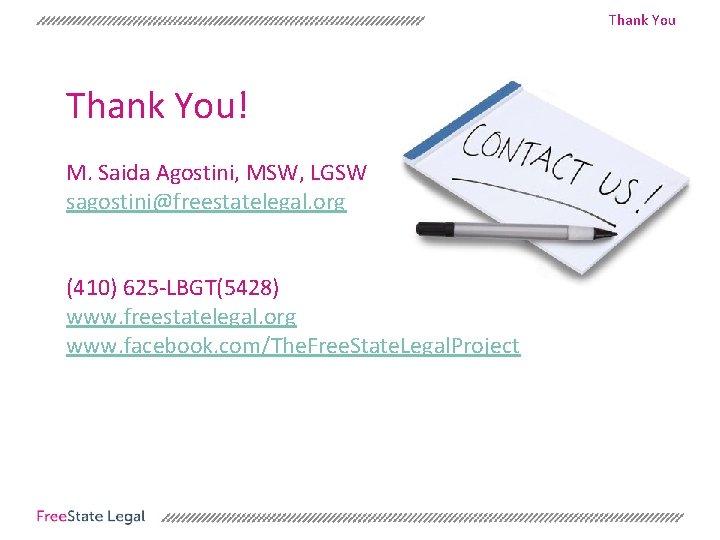 Thank You! M. Saida Agostini, MSW, LGSW sagostini@freestatelegal. org (410) 625 -LBGT(5428) www. freestatelegal.