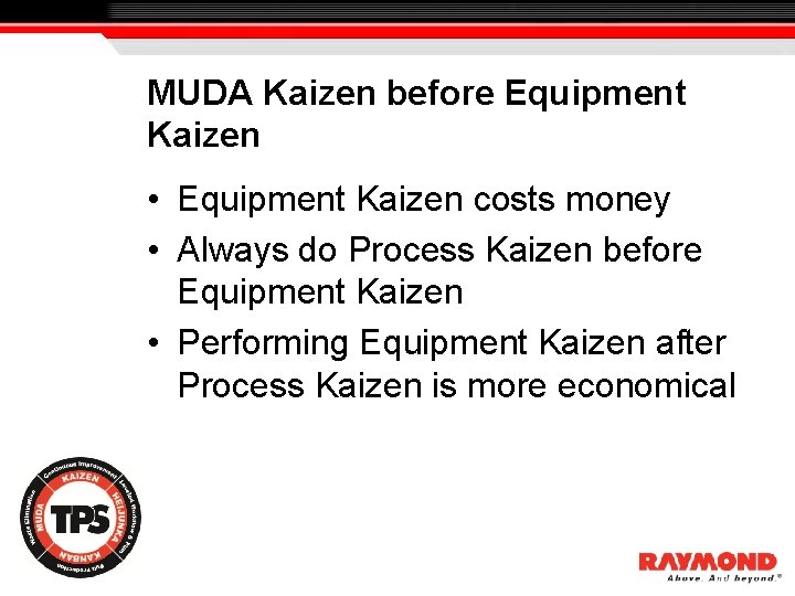 MUDA Kaizen before Equipment Kaizen • Equipment Kaizen costs money • Always do Process