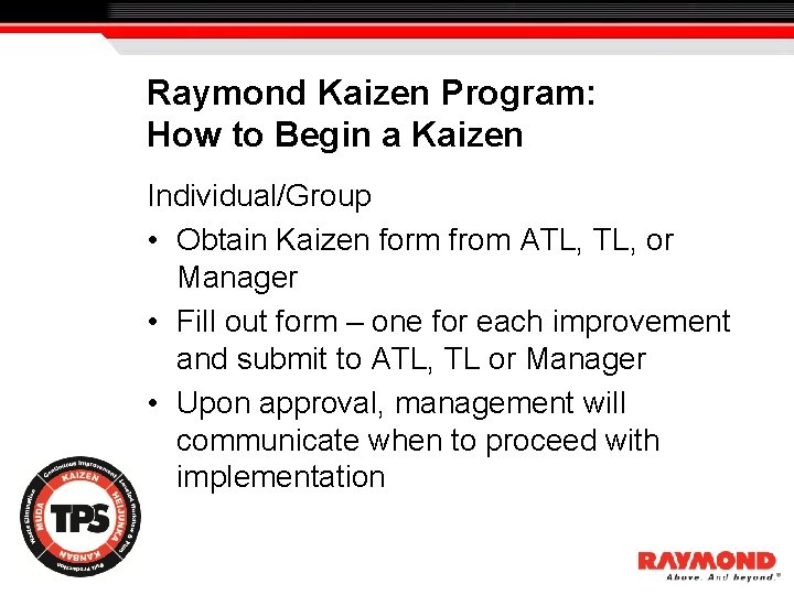 Raymond Kaizen Program: How to Begin a Kaizen Individual/Group • Obtain Kaizen form from