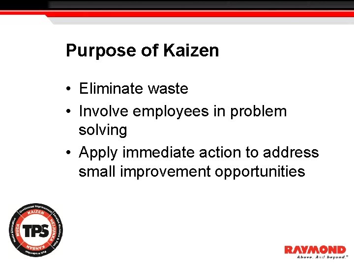 Purpose of Kaizen • Eliminate waste • Involve employees in problem solving • Apply