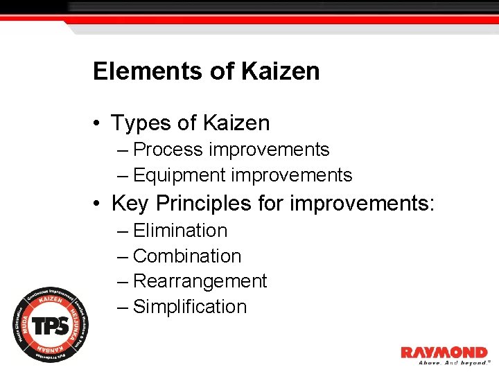 Elements of Kaizen • Types of Kaizen – Process improvements – Equipment improvements •