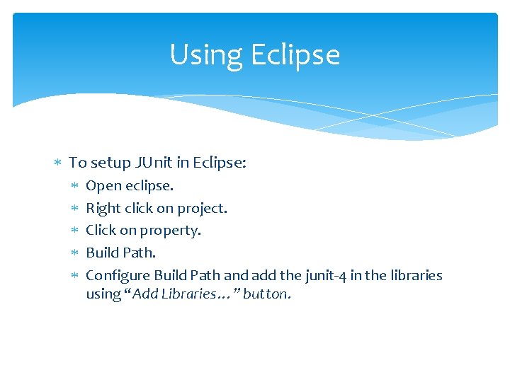 Using Eclipse To setup JUnit in Eclipse: Open eclipse. Right click on project. Click