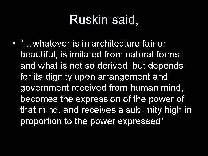 Ruskin said, • “…whatever is in architecture fair or beautiful, is imitated from natural