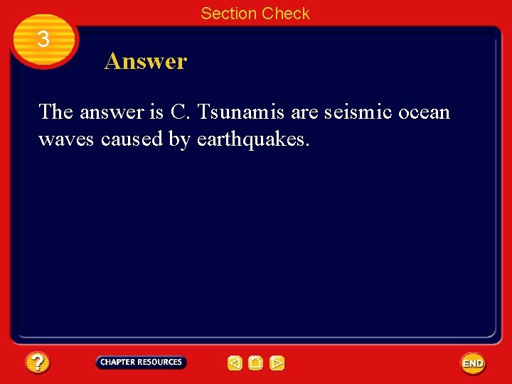 Section Check 3 Answer The answer is C. Tsunamis are seismic ocean waves caused