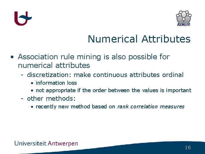 Numerical Attributes • Association rule mining is also possible for numerical attributes - discretization: