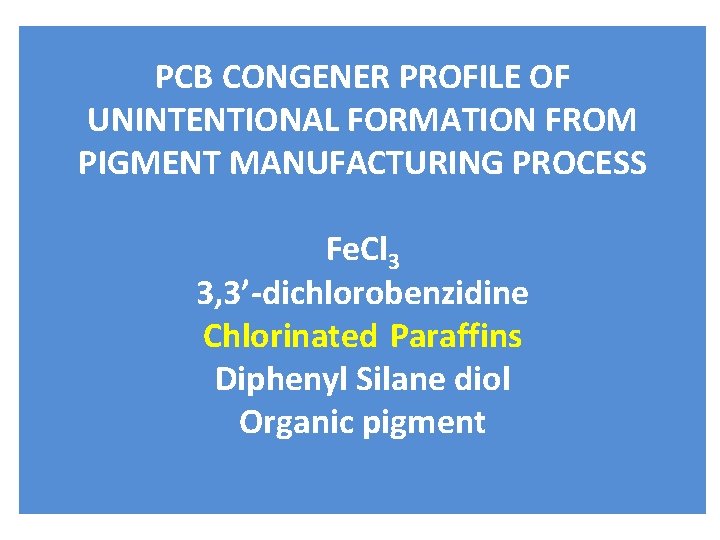 PCB CONGENER PROFILE OF UNINTENTIONAL FORMATION FROM PIGMENT MANUFACTURING PROCESS Fe. Cl 3 3,