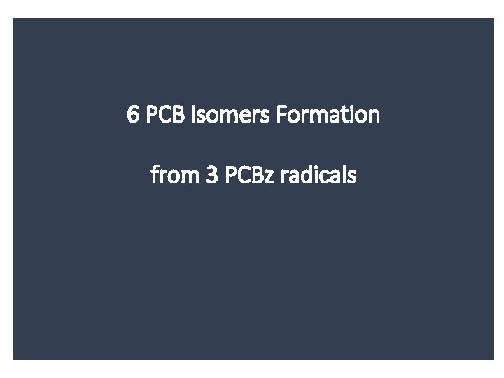 6 PCB isomers Formation from 3 PCBz radicals 