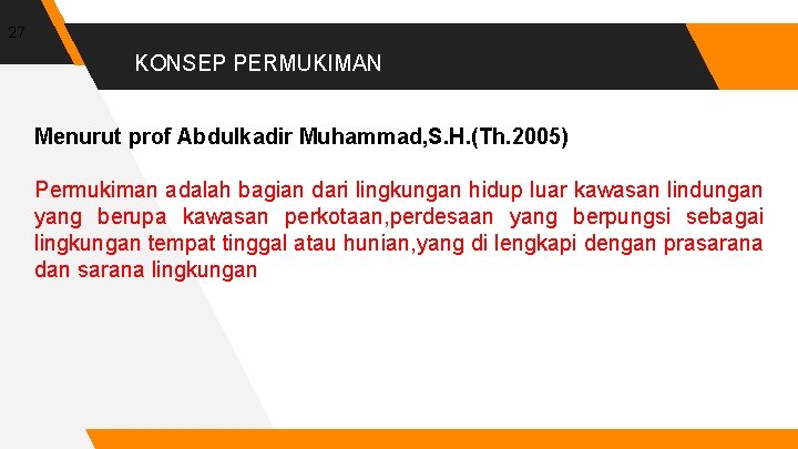 27 KONSEP PERMUKIMAN Menurut prof Abdulkadir Muhammad, S. H. (Th. 2005) Permukiman adalah bagian