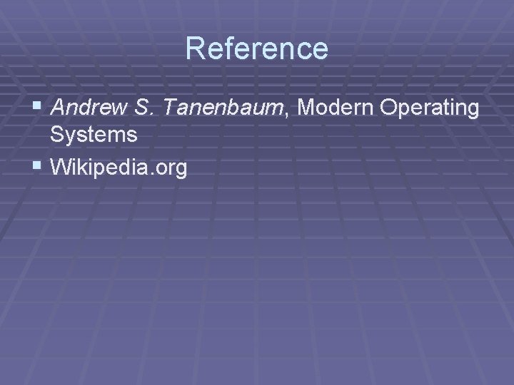 Reference § Andrew S. Tanenbaum, Modern Operating Systems § Wikipedia. org 